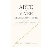 A Arte de Viver Deliberadamente: Uma filosofia prática para viver com propósito, coragem e integridade