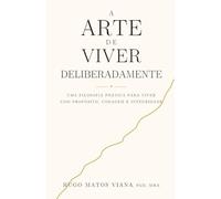 A Arte de Viver Deliberadamente: Uma filosofia prática para viver com propósito, coragem e integridade