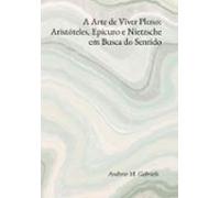 A Arte De Viver Pleno: Aristóteles Epicuro E Nietzsche Em Busca Do Sen