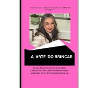 A ARTE DO BRINCAR: Resgatando Cantigas de Roda e Músicas Folclóricas Brasileiras Visando Sua Prática Nas Escolas: 1 (O LIVRE BRINCAR)