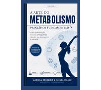 A Arte do Metabolismo - Princípios Fundamentais: Como a alimentação, exercício e bioquímica decidem seu desempenho e sua saúde