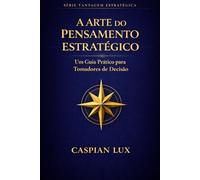 A Arte do Pensamento Estratégico: Um Guia Prático para Tomadores de Decisão (Strategic Advantage Series)