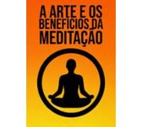 A Arte E Benefícios Da Meditação (ebook)