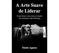 A ARTE SUAVE DE LIDERAR: O que Trinta e Cinco Anos no Tatame Me Ensinou sobre Liderança