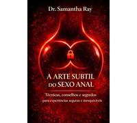 A ARTE SUBTIL DO SEXO ANAL: Técnicas, conselhos e segredos para experiências seguras e inesquecíveis