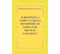 A Ascensão, a Fome e a Queda do Império de Sangue de Nicolae Ceaușescu