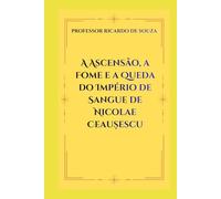 A Ascensão, a Fome e a Queda do Império de Sangue de Nicolae Ceaușescu