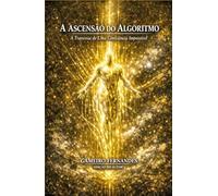 A ASCENSÃO DO ALGORITMO: A Travessia de Uma Consciência Impossível