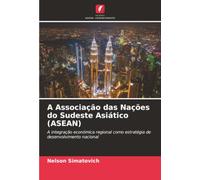 A Associação das Nações do Sudeste Asiático (ASEAN): A integração económica regional como estratégia de desenvolvimento nacional