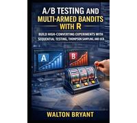A/B TESTING AND MULTI-ARMED BANDITS WITH R: BUILD HIGH-CONVERTING EXPERIMENTS WITH SEQUENTIAL TESTING, THOMPSON SAMPLING, AND UCB (REAL-WORLD DATA SCIENCE WITH R)