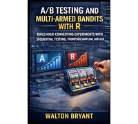 A/B TESTING AND MULTI-ARMED BANDITS WITH R: BUILD HIGH-CONVERTING EXPERIMENTS WITH SEQUENTIAL TESTING, THOMPSON SAMPLING, AND UCB: 5 (REAL-WORLD DATA SCIENCE WITH R)