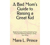 A Bad Mom's Guide to Raising a Great Kid: Breaking Cycles Without Breaking Your Child (and Parenting Without Losing Your Mind) (The Bad Moms Series)