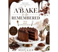 A Bake to Be Remembered: 22 Irresistible Homemade Recipes for Cakes, Cookies, Brownies and Sweet Treats