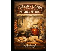 A BAKER’S DOZEN AND OTHER KITCHEN MYTHS: Tales From a Hot Stove & Other Kitchen Wisdom (Musings of The Sawdust Sage™)