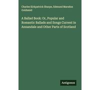 A Ballad Book: Or, Popular and Romantic Ballads and Songs Current in Annandale and Other Parts of Scotland