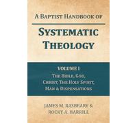 A Baptist Handbook of Systematic Theology: Volume I: The Doctrines of the Bible, God, Jesus Christ, the Holy Spirit, Mankind, & Dispensations