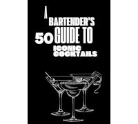 A bartender's guide to 50 iconic cocktails: Essential Cocktails and Mixology Tips for Beginners and Enthusiasts