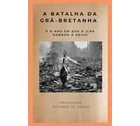A Batalha da Grã-Bretanha: E o Ano em que a Ilha Dobrou o Reich