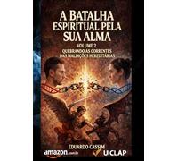 A BATALHA ESPIRITUAL PELA SUA ALMA - VOLUME 2: QUEBRANDO AS CORRENTES DAS MALDIÇÕES HEREDITÁRIAS