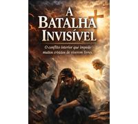 A Batalha Invisível: Entender o conflito entre a alma e o Espírito para viver em verdadeira liberdade espiritual.