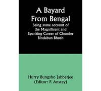 A Bayard From Bengal; Being some account of the Magnificent and Spanking Career of Chunder Bindabun Bhosh