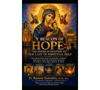A Beacon of Hope: The Power of Devotion to Our Lady of Perpetual Help: The Miraculous Icon, Its History, Symbols, Miracles, and the Enduring Message of Mary's Love for a World in Need