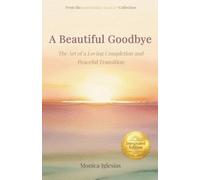 A Beautiful Goodbye: The Art of a Loving Completion and Peaceful Transition