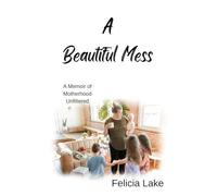 A Beautiful Mess: A Memoir of Motherhood Unfiltered