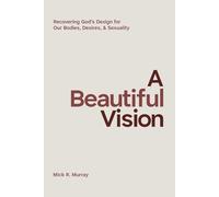 A Beautiful Vision: Recovering God's Design for Our Bodies, Desires, & Sexuality