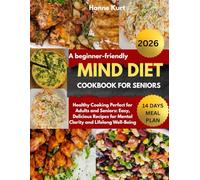 A BEGINNER-FRIENDLY MIND DIET COOKBOOK FOR SENIOR: Healthy Cooking Perfect for Adults and Seniors: Easy, Delicious Recipes for Mental Clarity and Lifelong Well-Being