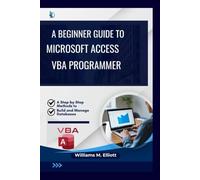 A Beginner Guide to Microsoft Access VBA programmer: A Step-by-Step Methods to Build and Manage Databases