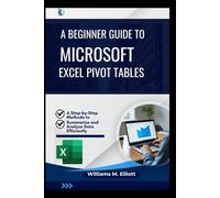 A Beginner Guide to Microsoft Excel Pivot Tables: A Step-by-Step Methods to Summarize and Analyze Data Efficiently