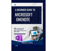 A Beginner Guide to Microsoft OneNote: A Step-by-Step Instructions to Organize Notes and Ideas