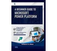 A Beginner Guide to Microsoft Power Platform: A Step-by-Step to Building Apps, Automating Workflows, and Analyzing Data Without Code