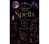 A Beginner’s Book of Spells: Simple, Safe and Meaningful Magic for Everyday Life (The Glitter Witch Collection)