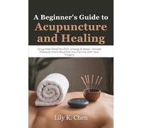 A Beginner’s Guide to Acupuncture and Healing: Drug-Free Relief for Pain, Energy & Sleep-Simple Pressure-Point Routines You Can Do with Your Fingers