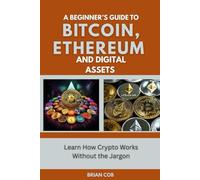 A Beginner’s Guide to Bitcoin, Ethereum, and Digital Assets: Learn How Crypto Works Without the Jargon