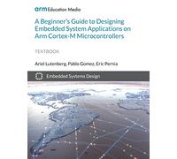 A Beginner’s Guide to Designing Embedded System Applications on Arm Cortex-M Microcontrollers
