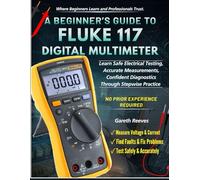 A BEGINNER’S GUIDE TO FLUKE 117 DIGITAL MULTIMETER: Learn Safe Electrical Testing, Accurate Measurements, Confident Diagnostics Through Stepwise Practice | No Prior Experience Required