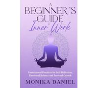 A Beginner’s Guide to Inner Work: Foundational Practices for Self-Reflection, Emotional Balance and Personal Growth (Beginners' Insight to the Holistic World)