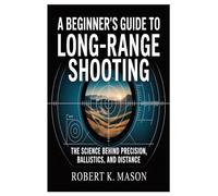 A Beginner’s Guide to Long-Range Shooting: The Science Behind Precision, Ballistics, and Distance
