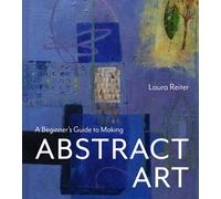 A Beginner’s Guide to Making Abstract Art