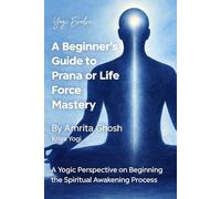 A Beginner’s Guide to Prana or Life Force Mastery: A Yogic Perspective On Beginning The Spiritual Awakening Process