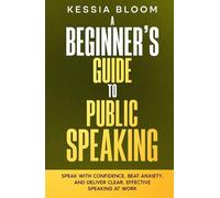 A Beginner’s Guide to Public Speaking: Speak with confidence, beat anxiety, and deliver clear, effective speaking at work (The Beginners Guide)
