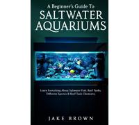 A Beginner’s Guide To Saltwater Aquariums - Learn Everything About Saltwater Fish, Reef Tanks, Different Species & Reef Tank Chemistry