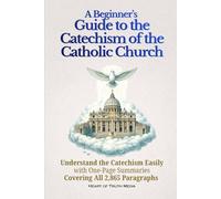 A Beginner’s Guide to the Catechism of the Catholic Church: Understand the Catechism Easily with One-Page Summaries Covering All 2,865 Paragraphs (Catholicism for Beginners)