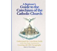 A Beginner’s Guide to the Catechism of the Catholic Church: Understand the Catechism Easily with One-Page Summaries Covering All 2,865 Paragraphs (Catholicism for Beginners)