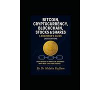 A BEGINNER’S GUIDE TO THE CRYPTOCURRENCY, STOCK MARKET AND THE FUTURE OF BLOCKCHAIN TECHNOLOGY: A PRACTICAL GUIDANCE AND HOW TO GET STARTED SAFELY IN CRYPTO & STOCKES