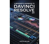 A Beginner’s Handbook to DaVinci Resolve 20: The Complete Guide to Professional Video Editing, Color Grading, Audio Mixing, and Visual Effects for Creators and Filmmakers