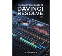 A Beginner’s Handbook to DaVinci Resolve 20: The Complete Guide to Professional Video Editing, Color Grading, Audio Mixing, and Visual Effects for Creators and Filmmakers
